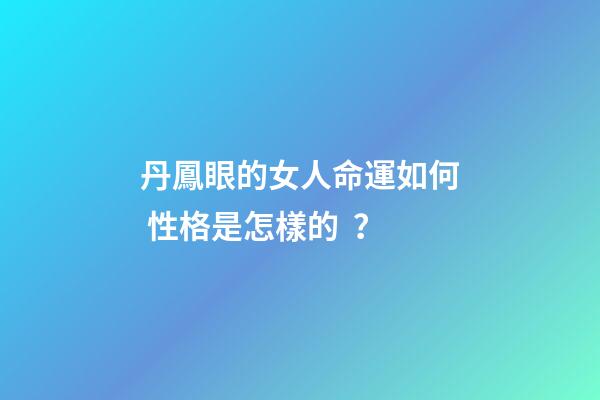 丹鳳眼的女人命運如何 性格是怎樣的？